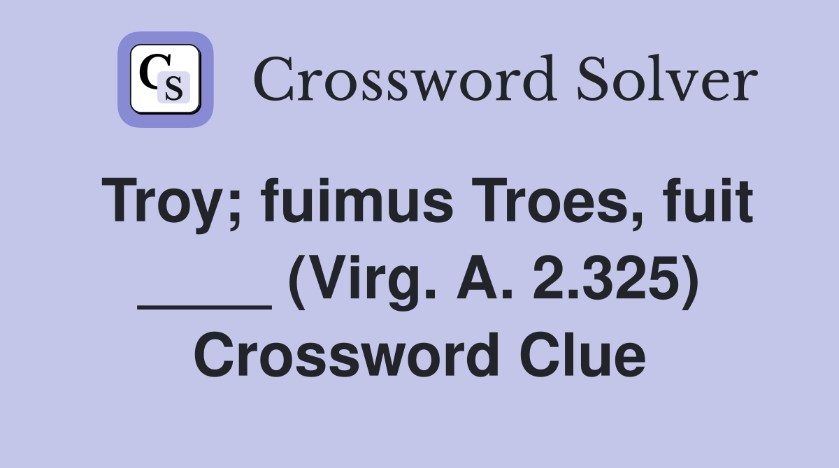 Troy fuimus troes fuit virg a 2 325 crossword clue answers